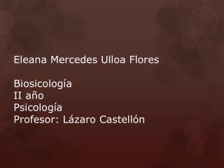 Eleana Mercedes Ulloa Flores Biosicología II año Psicología Profesor: Lázaro Castellón