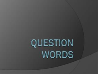 QUESTION WORDS
