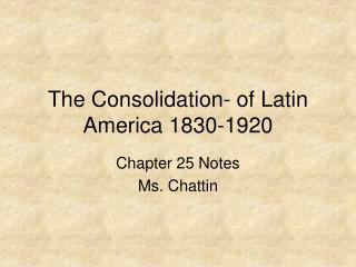 The Consolidation- of Latin America 1830-1920