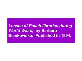 Losses of Polish libraries during World War II , by Barbara Bieńkowska. Published in 1994.