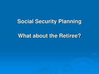 Social Security Planning What about the Retiree?