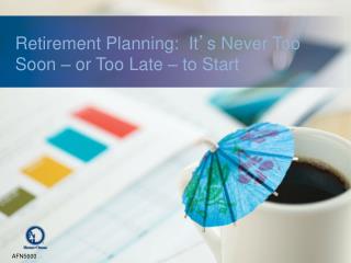 Retirement Planning: It ’ s Never Too Soon – or Too Late – to Start