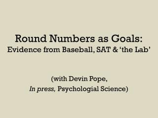 Round Numbers as Goals: Evidence from Baseball, SAT &amp; ‘the Lab’