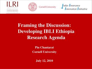 Framing the Discussion: Developing IBLI Ethiopia Research Agenda Pin Chantarat Cornell University