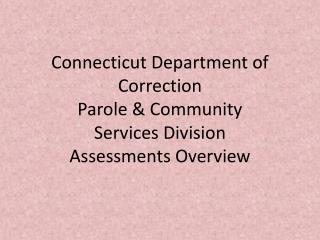 Connecticut Department of Correction Parole & Community Services Division Assessments Overview