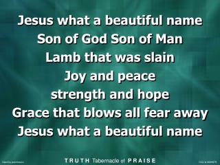 Jesus what a beautiful name Son of God Son of Man Lamb that was slain Joy and peace