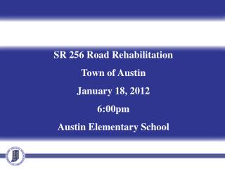 SR 256 Road Rehabilitation Town of Austin January 18, 2012 6:00pm Austin Elementary School