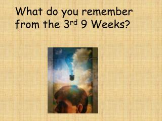 What do you remember from the 3 rd 9 Weeks?
