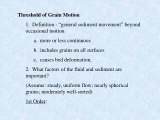 Threshold of Grain Motion 1. Definition - “general sediment movement” beyond occasional motion