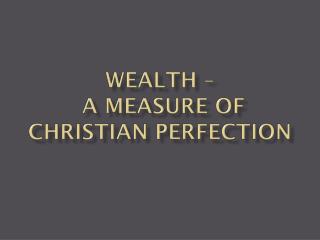 Wealth – A Measure of Christian Perfection