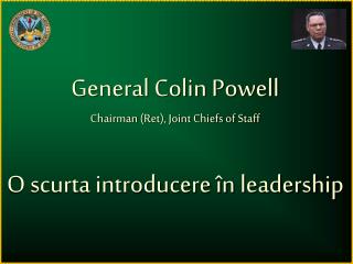 General Colin Powell Chairman (Ret), Joint Chiefs of Staff O scurta introducere în l eadership