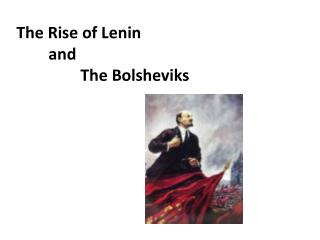 The Rise of Lenin 	and 		The Bolsheviks