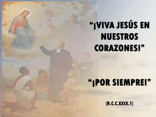 “¡VIVA JESÚS EN NUESTROS CORAZONES!” “¡POR SIEMPRE!” (R.C.C.XXIX.1)