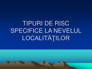 TIPURI DE RISC SPECIFICE LA NEVELUL LOCALITĂŢILOR