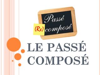 LE PASSÉ COMPOSÉ