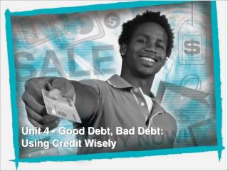 Unit 4 - Good Debt, Bad Debt: Using Credit Wisely