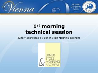 1 st morning technical session Kindly sponsored by Ebner Stolz Mönning Bachem