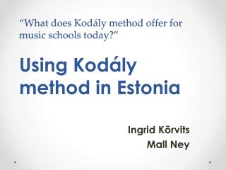 “What does Kodály method offer for music schools today?” Using Kodály method in Estonia