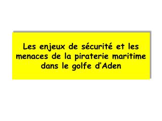 Les enjeux de sécurité et les menaces de la piraterie maritime dans le golfe d’Aden
