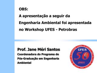 OBS: A apresentação a seguir da Engenharia Ambiental foi apresentada no Workshop UFES - Petrobras