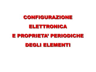 CONFIGURAZIONE ELETTRONICA E PROPRIETA’ PERIODICHE DEGLI ELEMENTI