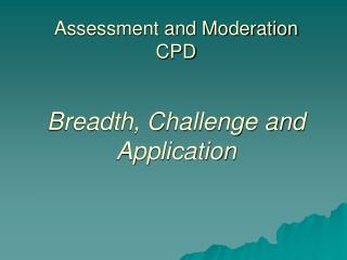 Assessment and Moderation CPD Breadth, Challenge and Application