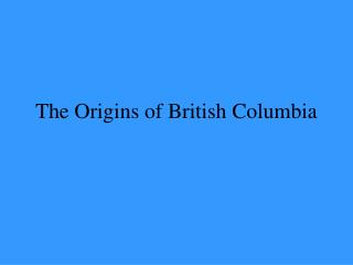 The Origins of British Columbia