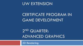 UW Extension Certificate Program in Game Development 2 nd quarter: Advanced Graphics