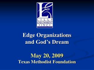 Edge Organizations and God’s Dream May 20, 2009 Texas Methodist Foundation