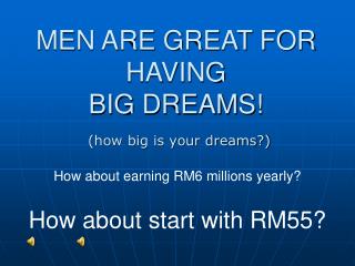 MEN ARE GREAT FOR HAVING BIG DREAMS!