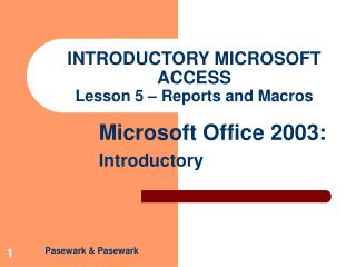 INTRODUCTORY MICROSOFT ACCESS Lesson 5 – Reports and Macros