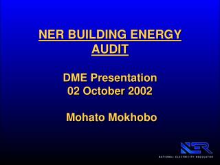 NER BUILDING ENERGY AUDIT DME Presentation 02 October 2002 Mohato Mokhobo