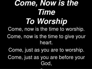 Come, Now is the Time To Worship