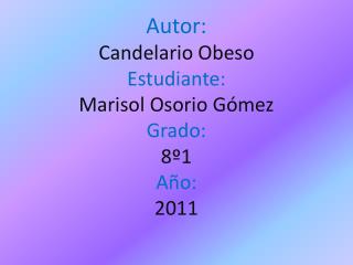 Autor: Candelario Obeso Estudiante: Marisol O sorio Gómez Grado: 8º1 Año: 2011
