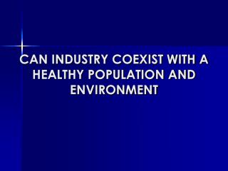 CAN INDUSTRY COEXIST WITH A HEALTHY POPULATION AND ENVIRONMENT