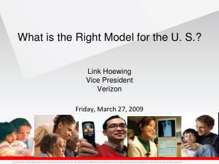 What is the Right Model for the U. S.? Link Hoewing Vice President Verizon Friday, March 27, 2009