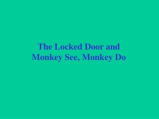 The Locked Door and Monkey See, Monkey Do