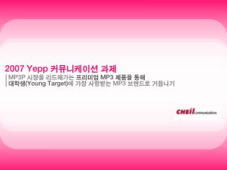 MP3P 시장을 리드해가는 프리미엄 MP3 제품을 통해 대학생 (Young Target) 에 가장 사랑받는 MP3 브랜드로 거듭나기