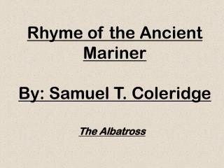 Rhyme of the Ancient Mariner By: Samuel T. Coleridge