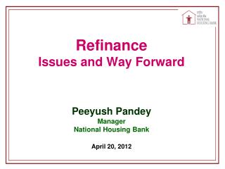 Refinance Issues and Way Forward Peeyush Pandey Manager National Housing Bank April 20, 2012