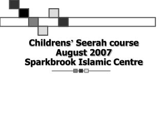 Childrens ’ Seerah course August 2007 Sparkbrook Islamic Centre