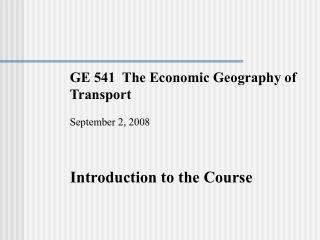 GE 541 The Economic Geography of Transport September 2, 2008