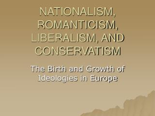 NATIONALISM, ROMANTICISM, LIBERALISM, AND CONSERVATISM