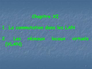 Chapitre XI 1. La commutation dans les LAN 2. Les réseaux locaux virtuels (VLAN)