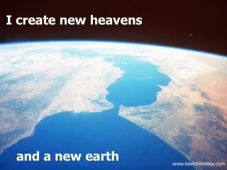 I create new heavens … and a new earth