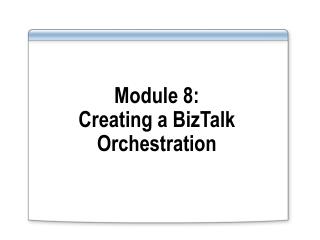 Module 8: Creating a BizTalk Orchestration