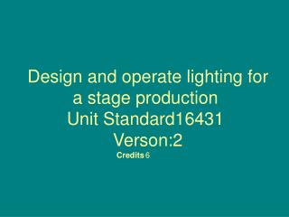 Design and operate lighting for a stage production Unit Standard16431 Verson:2 Credits	 6