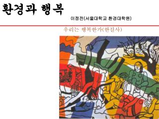 환경과 행복 이정전 ( 서울대학교 환경대학원 ) 우리는 행복한가 ( 한길사 )