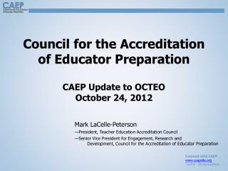 Council for the Accreditation of Educator Preparation CAEP Update to OCTEO October 24, 2012