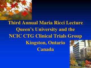 Third Annual Maria Ricci Lecture Queen’s University and the NCIC CTG Clinical Trials Group